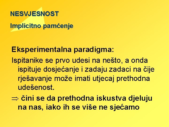 NESVJESNOST Implicitno pamćenje Eksperimentalna paradigma: Ispitanike se prvo udesi na nešto, a onda ispituje NESVJESNOST Implicitno pamćenje Eksperimentalna paradigma: Ispitanike se prvo udesi na nešto, a onda ispituje