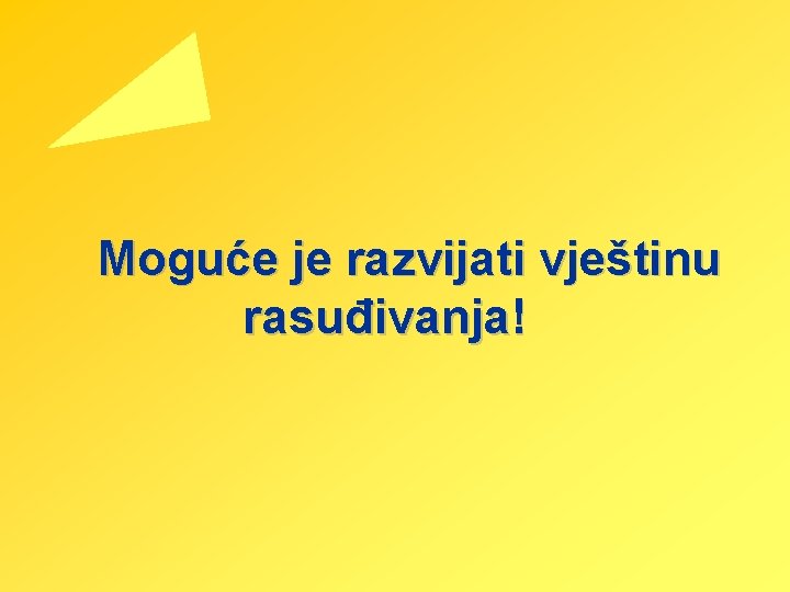 Moguće je razvijati vještinu rasuđivanja! Moguće je razvijati vještinu rasuđivanja!