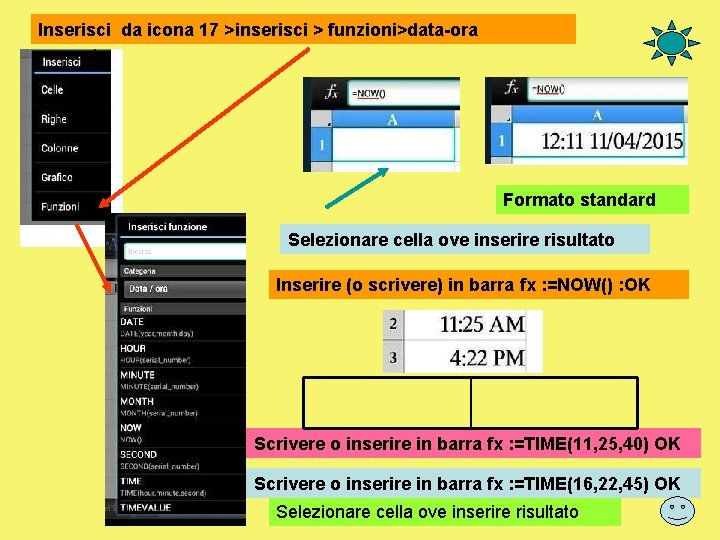 Inserisci da icona 17 >inserisci > funzioni>data-ora Formato standard Selezionare cella ove inserire risultato