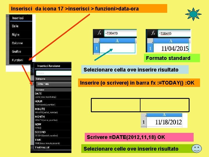 Inserisci da icona 17 >inserisci > funzioni>data-ora Formato standard Selezionare cella ove inserire risultato