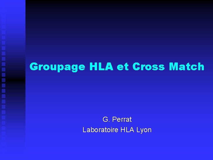 Groupage HLA et Cross Match G. Perrat Laboratoire HLA Lyon 