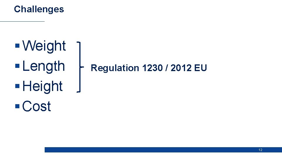 Challenges § Weight § Length § Height § Cost Regulation 1230 / 2012 EU