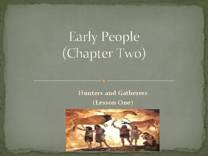 Early People (Chapter Two) Hunters and Gatherers (Lesson One) 