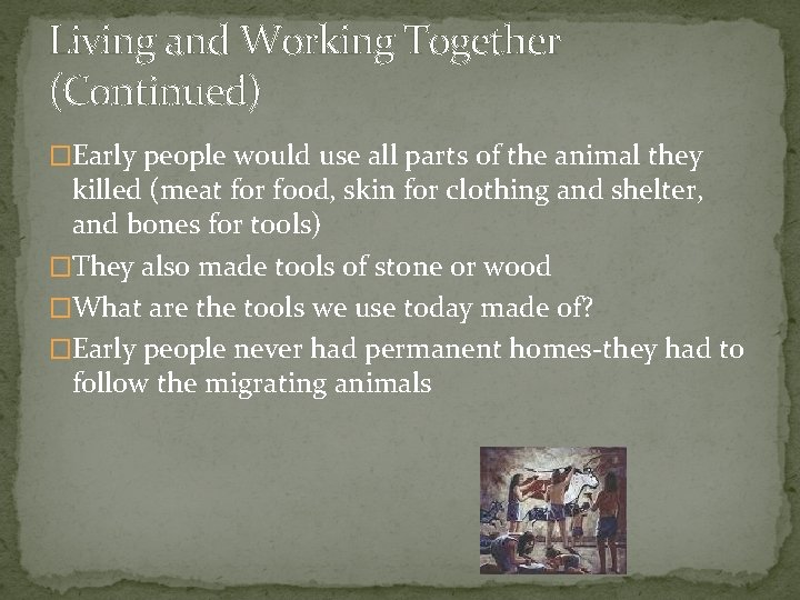 Living and Working Together (Continued) �Early people would use all parts of the animal