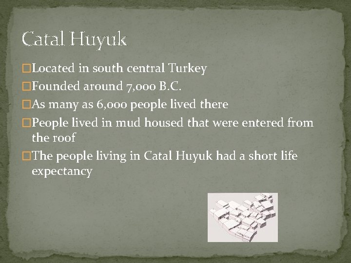 Catal Huyuk �Located in south central Turkey �Founded around 7, 000 B. C. �As