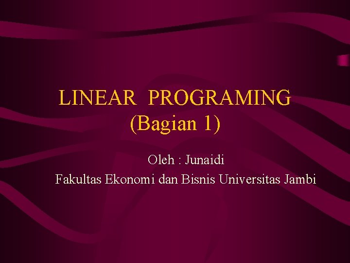 LINEAR PROGRAMING (Bagian 1) Oleh : Junaidi Fakultas Ekonomi dan Bisnis Universitas Jambi 