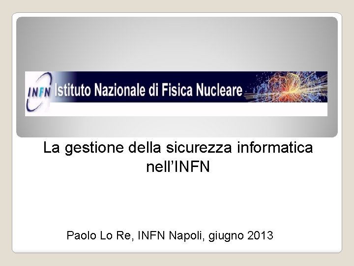 La gestione della sicurezza informatica nell’INFN Paolo Lo Re, INFN Napoli, giugno 2013 