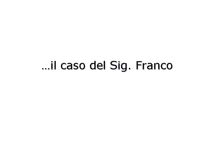 …il caso del Sig. Franco 