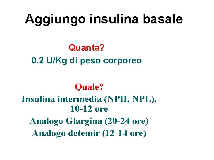 Aggiungo insulina basale Quanta? 0. 2 U/Kg di peso corporeo Quale? Insulina intermedia (NPH,