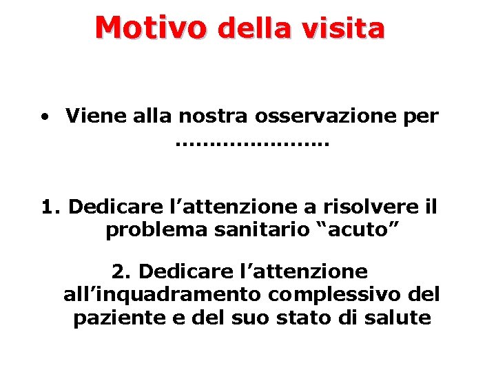 Motivo della visita • Viene alla nostra osservazione per …………………. . 1. Dedicare l’attenzione
