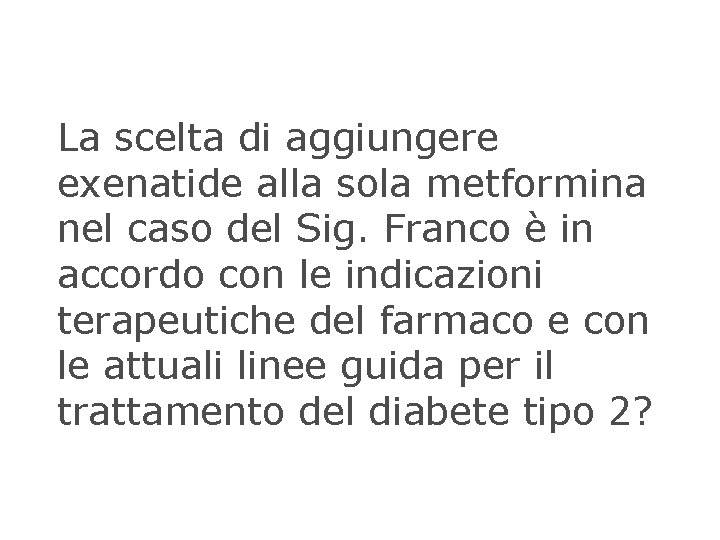 La scelta di aggiungere exenatide alla sola metformina nel caso del Sig. Franco è