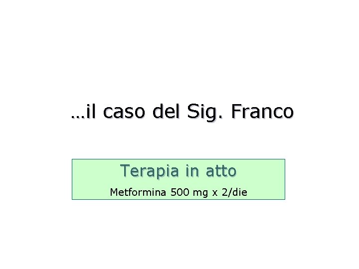 …il caso del Sig. Franco Terapia in atto Metformina 500 mg x 2/die 