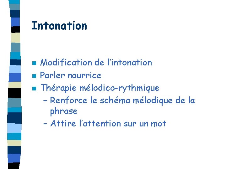 Intonation n Modification de l’intonation Parler nourrice Thérapie mélodico-rythmique – Renforce le schéma mélodique