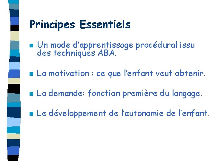 Principes Essentiels n Un mode d’apprentissage procédural issu des techniques ABA. n La motivation