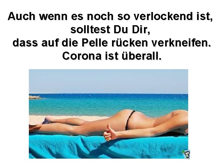 Auch wenn es noch so verlockend ist, solltest Du Dir, dass auf die Pelle