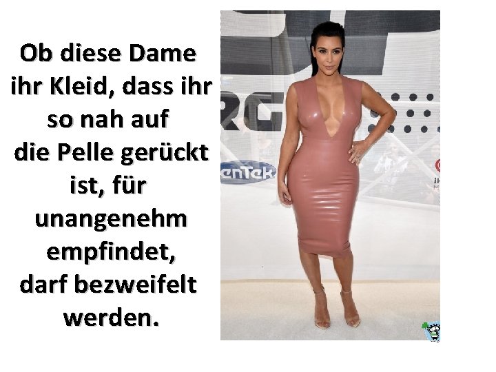 Ob diese Dame ihr Kleid, dass ihr so nah auf die Pelle gerückt ist,