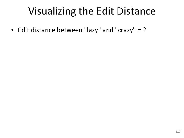 Visualizing the Edit Distance • Edit distance between "lazy" and "crazy" = ? 117