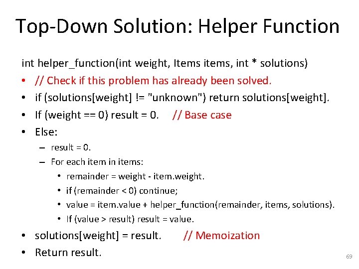Top-Down Solution: Helper Function int helper_function(int weight, Items items, int * solutions) • //