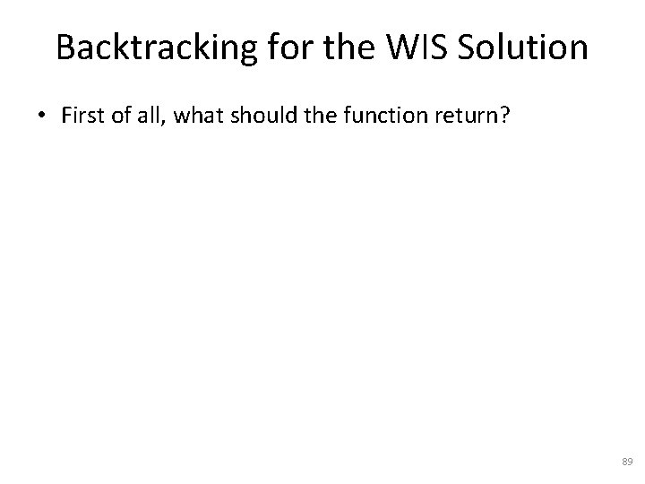 Backtracking for the WIS Solution • First of all, what should the function return?