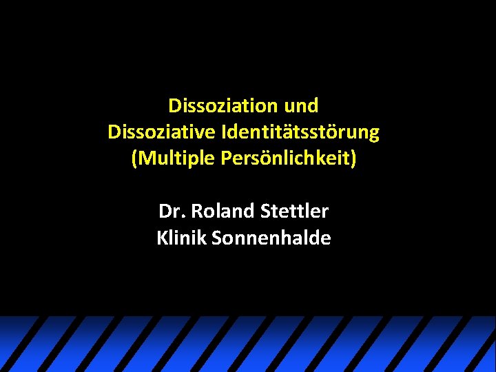 Dissoziation und Dissoziative Identitätsstörung (Multiple Persönlichkeit) Dr. Roland Stettler Klinik Sonnenhalde Dissoziation und Dissoziative Identitätsstörung (Multiple Persönlichkeit) Dr. Roland Stettler Klinik Sonnenhalde