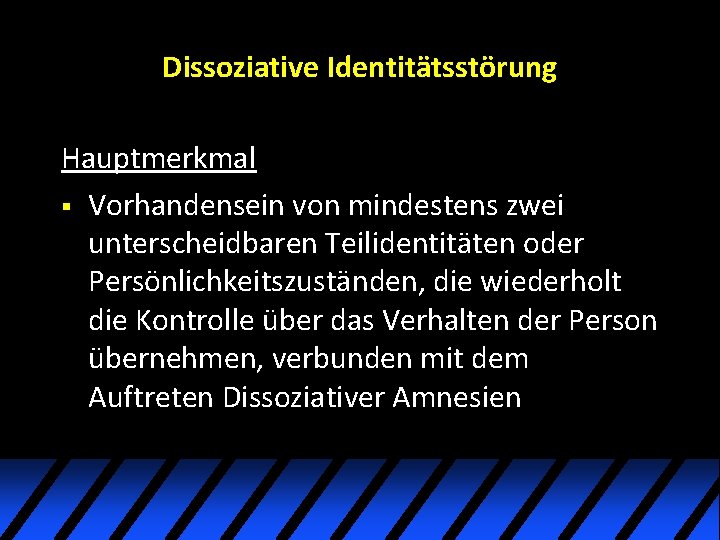Dissoziative Identitätsstörung Hauptmerkmal § Vorhandensein von mindestens zwei unterscheidbaren Teilidentitäten oder Persönlichkeitszuständen, die wiederholt Dissoziative Identitätsstörung Hauptmerkmal § Vorhandensein von mindestens zwei unterscheidbaren Teilidentitäten oder Persönlichkeitszuständen, die wiederholt