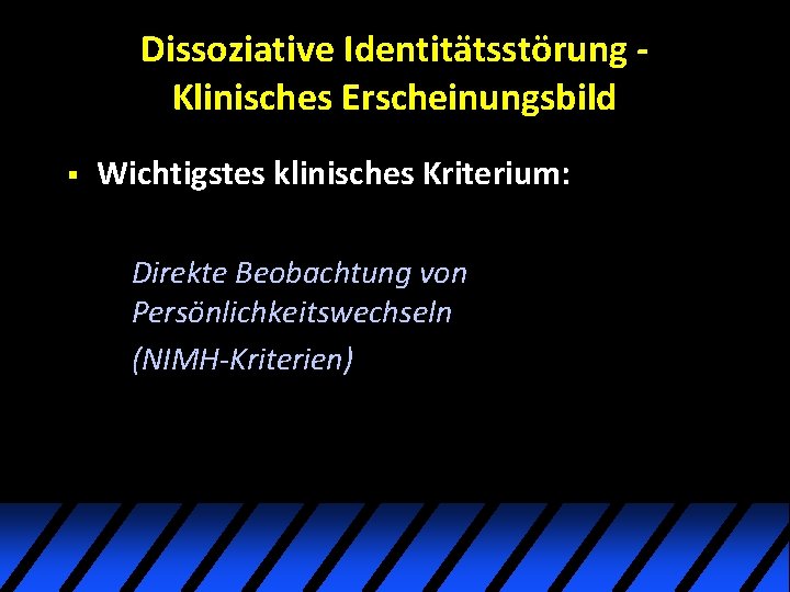 Dissoziative Identitätsstörung Klinisches Erscheinungsbild § Wichtigstes klinisches Kriterium: Direkte Beobachtung von Persönlichkeitswechseln (NIMH-Kriterien) Dissoziative Identitätsstörung Klinisches Erscheinungsbild § Wichtigstes klinisches Kriterium: Direkte Beobachtung von Persönlichkeitswechseln (NIMH-Kriterien)