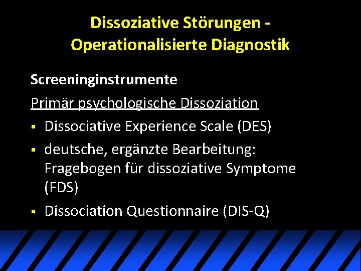 Dissoziative Störungen Operationalisierte Diagnostik Screeninginstrumente Primär psychologische Dissoziation § Dissociative Experience Scale (DES) § Dissoziative Störungen Operationalisierte Diagnostik Screeninginstrumente Primär psychologische Dissoziation § Dissociative Experience Scale (DES) §