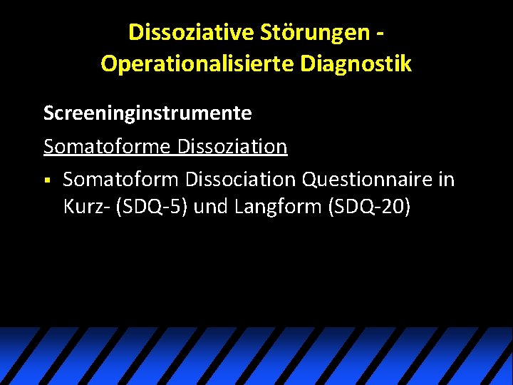 Dissoziative Störungen Operationalisierte Diagnostik Screeninginstrumente Somatoforme Dissoziation § Somatoform Dissociation Questionnaire in Kurz- (SDQ-5) Dissoziative Störungen Operationalisierte Diagnostik Screeninginstrumente Somatoforme Dissoziation § Somatoform Dissociation Questionnaire in Kurz- (SDQ-5)