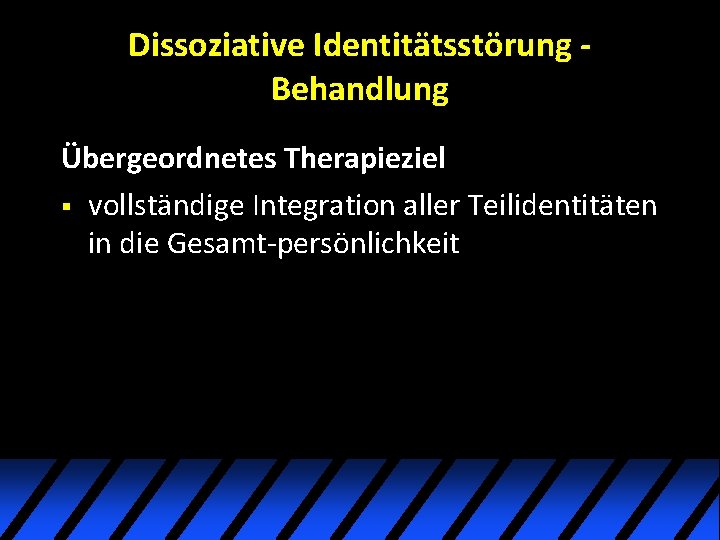 Dissoziative Identitätsstörung Behandlung Übergeordnetes Therapieziel § vollständige Integration aller Teilidentitäten in die Gesamt-persönlichkeit Dissoziative Identitätsstörung Behandlung Übergeordnetes Therapieziel § vollständige Integration aller Teilidentitäten in die Gesamt-persönlichkeit