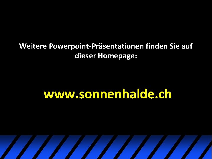 Weitere Powerpoint-Präsentationen finden Sie auf dieser Homepage: www. sonnenhalde. ch Weitere Powerpoint-Präsentationen finden Sie auf dieser Homepage: www. sonnenhalde. ch