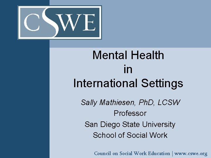 Mental Health in International Settings Sally Mathiesen, Ph. D, LCSW Professor San Diego State