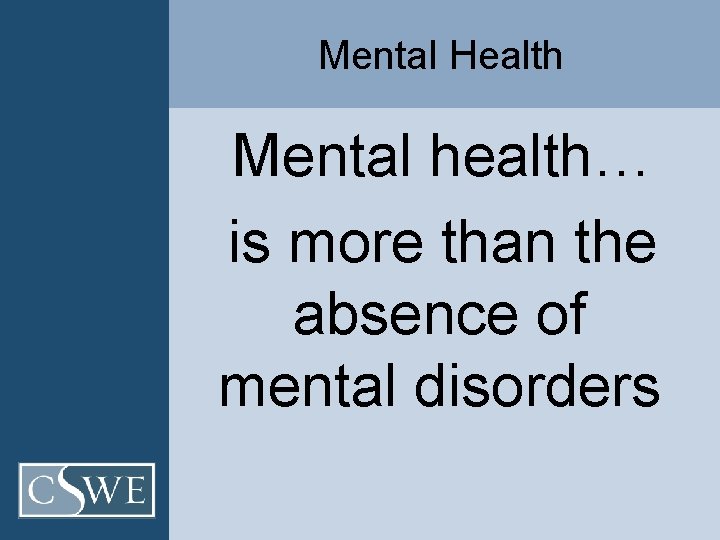 Mental Health Mental health… is more than the absence of mental disorders 