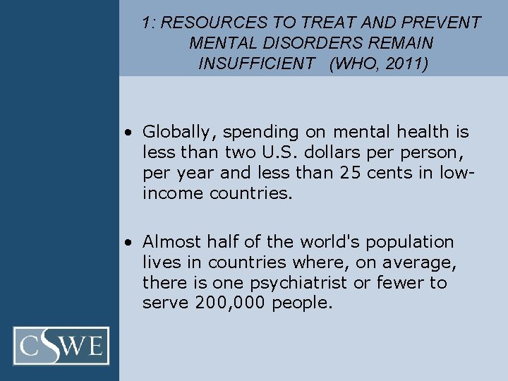 1: RESOURCES TO TREAT AND PREVENT MENTAL DISORDERS REMAIN INSUFFICIENT (WHO, 2011) • Globally,