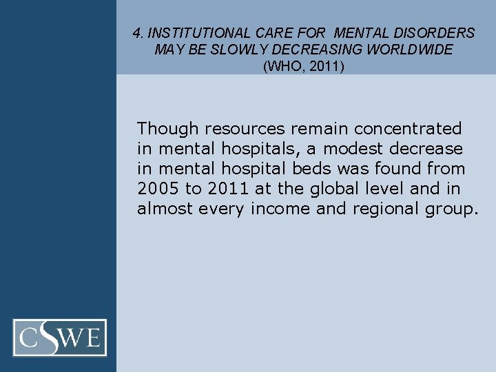 4. INSTITUTIONAL CARE FOR MENTAL DISORDERS MAY BE SLOWLY DECREASING WORLDWIDE (WHO, 2011) Though