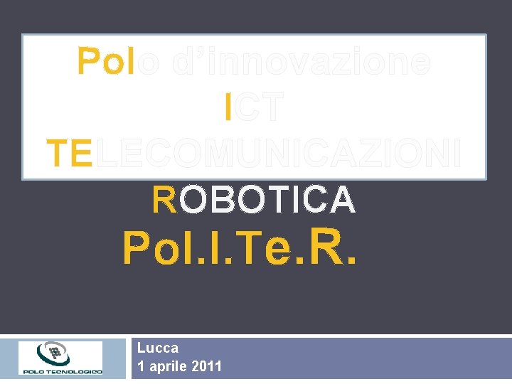 Polo d’innovazione ICT TELECOMUNICAZIONI ROBOTICA Pol. I. Te. R. Lucca 1 aprile 2011 