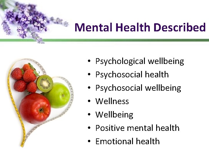 Mental Health Described • • Psychological wellbeing Psychosocial health Psychosocial wellbeing Wellness Wellbeing Positive