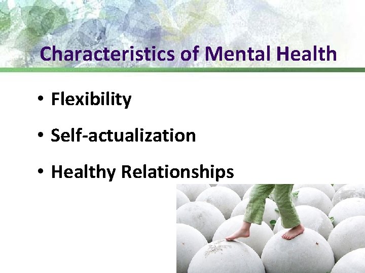Characteristics of Mental Health • Flexibility • Self-actualization • Healthy Relationships 