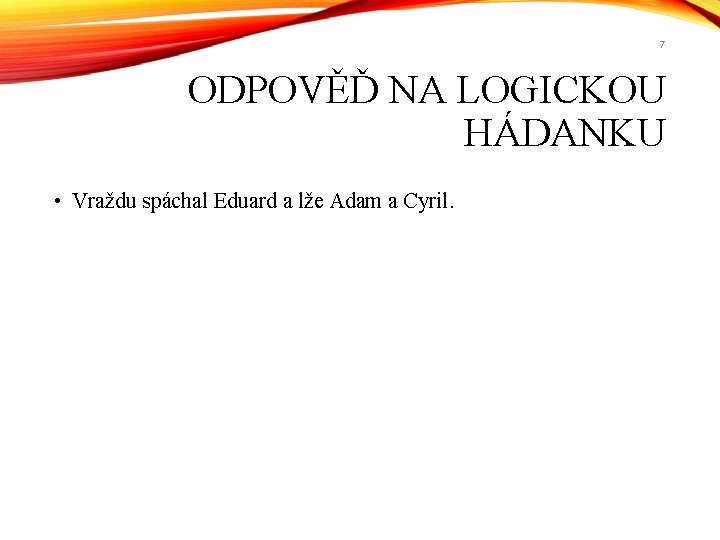 7 ODPOVĚĎ NA LOGICKOU HÁDANKU • Vraždu spáchal Eduard a lže Adam a Cyril.