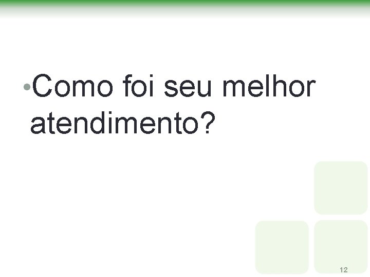 • Como foi seu melhor atendimento? 12 • Como foi seu melhor atendimento? 12