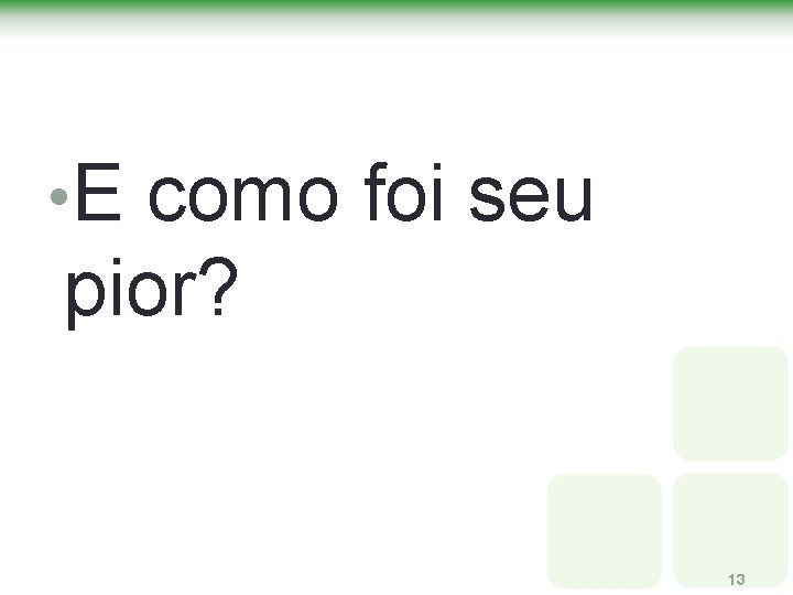 • E como foi seu pior? 13 • E como foi seu pior? 13