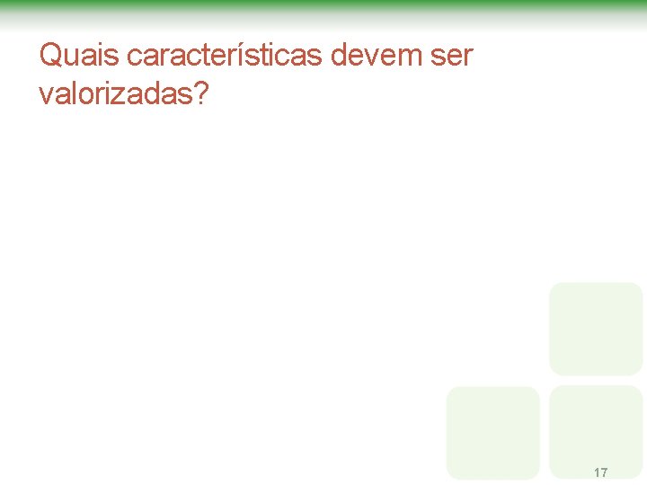 Quais características devem ser valorizadas? 17 Quais características devem ser valorizadas? 17