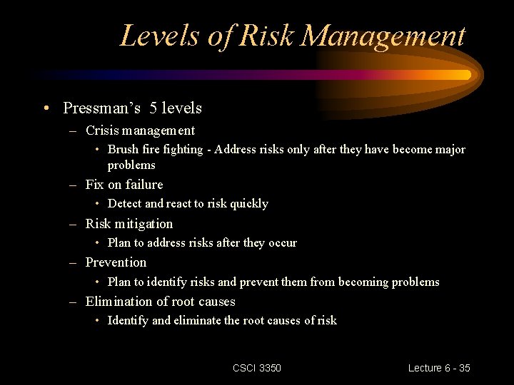 Levels of Risk Management • Pressman’s 5 levels – Crisis management • Brush fire Levels of Risk Management • Pressman’s 5 levels – Crisis management • Brush fire