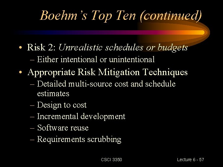 Boehm’s Top Ten (continued) • Risk 2: Unrealistic schedules or budgets – Either intentional Boehm’s Top Ten (continued) • Risk 2: Unrealistic schedules or budgets – Either intentional