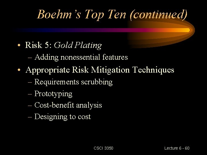 Boehm’s Top Ten (continued) • Risk 5: Gold Plating – Adding nonessential features • Boehm’s Top Ten (continued) • Risk 5: Gold Plating – Adding nonessential features •