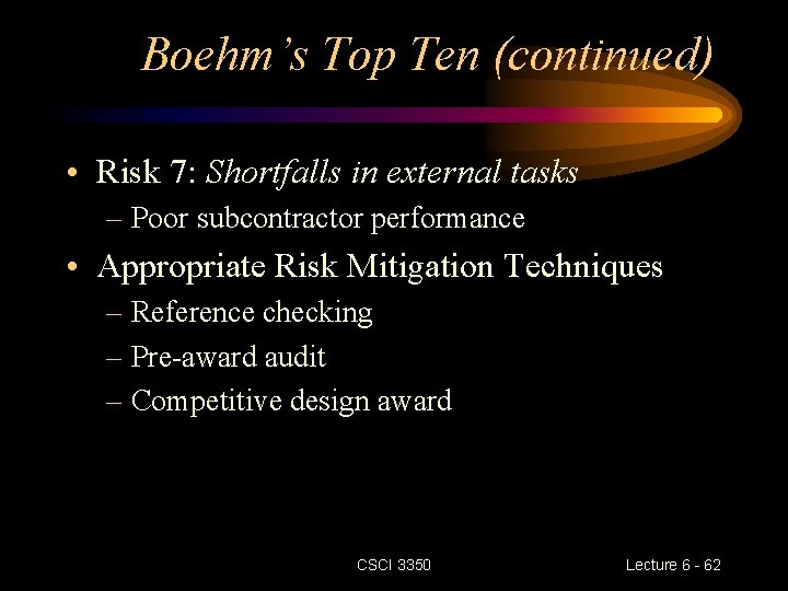 Boehm’s Top Ten (continued) • Risk 7: Shortfalls in external tasks – Poor subcontractor Boehm’s Top Ten (continued) • Risk 7: Shortfalls in external tasks – Poor subcontractor