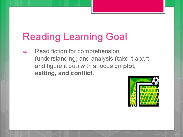 Reading Learning Goal Read fiction for comprehension (understanding) and analysis (take it apart and