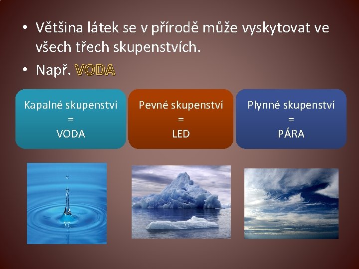  • Většina látek se v přírodě může vyskytovat ve všech třech skupenstvích. •