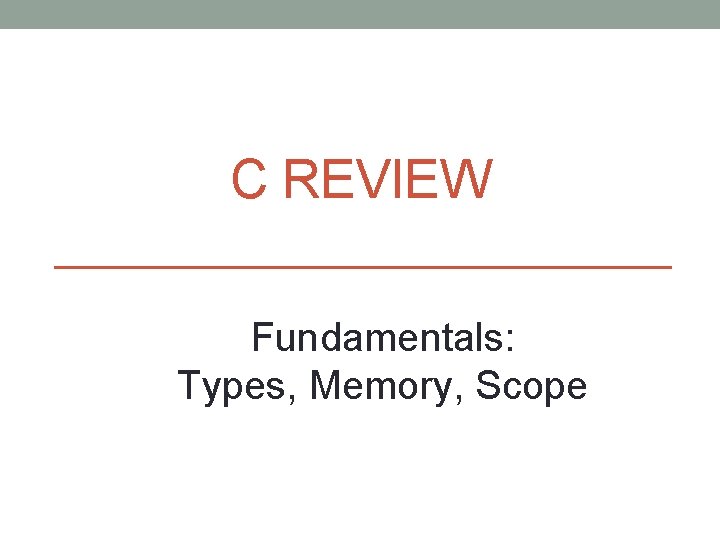 C REVIEW Fundamentals: Types, Memory, Scope 