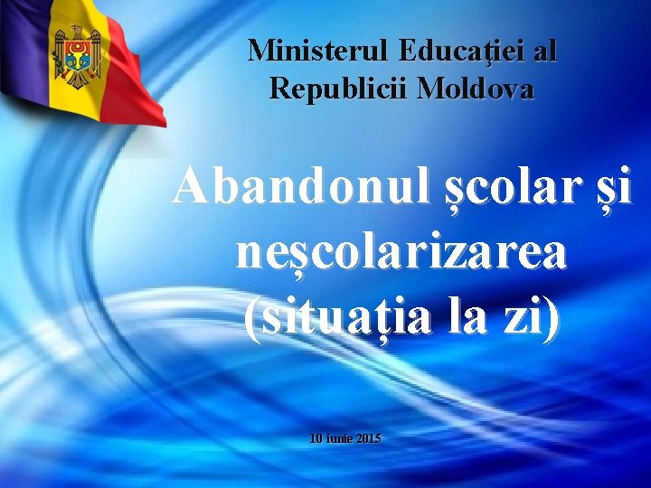 Ministerul Educaţiei al Republicii Moldova Abandonul școlar și neșcolarizarea (situația la zi) 10 iunie