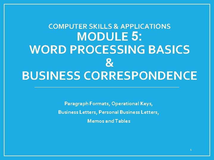 COMPUTER SKILLS & APPLICATIONS MODULE 5: WORD PROCESSING BASICS & BUSINESS CORRESPONDENCE Paragraph Formats,